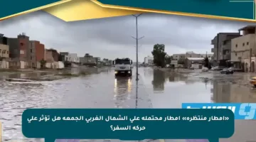 «أمطار منتظرة» أمطار محتملة على الشمال الغربي الجمعة هل تؤثر على حركة السفر؟